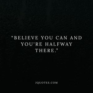 Believe you can and you're halfway there.