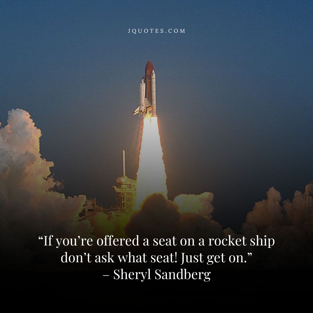 “If you’re offered a seat on a rocket ship don’t ask what seat! Just get on.” – Sheryl Sandberg | JQuotes.com