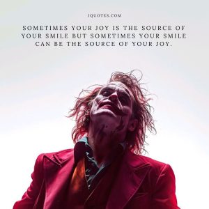 Sometimes your joy is the source of your smile but sometimes your smile can be the source of your joy.