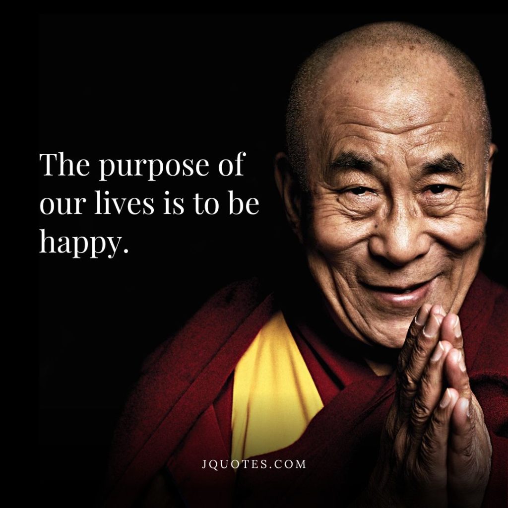 The purpose of our lives is to be happy.