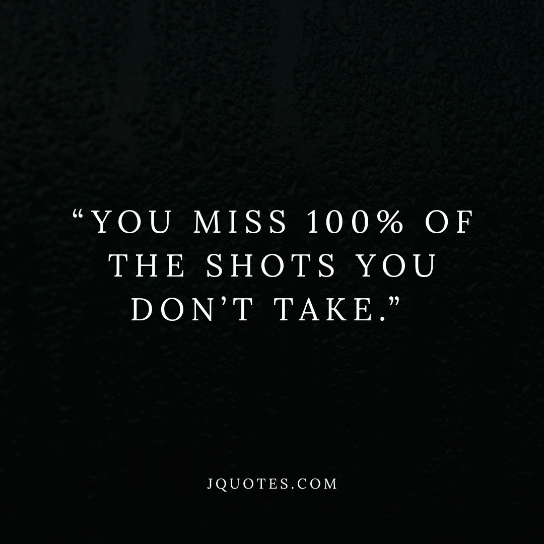 “You miss 100% of the shots you don’t take.” – Wayne Gretzky | JQuotes.com