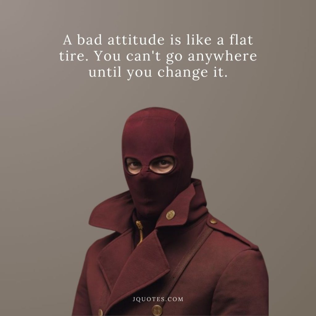 A bad attitude is like a flat tire. You can't go anywhere until you change it.