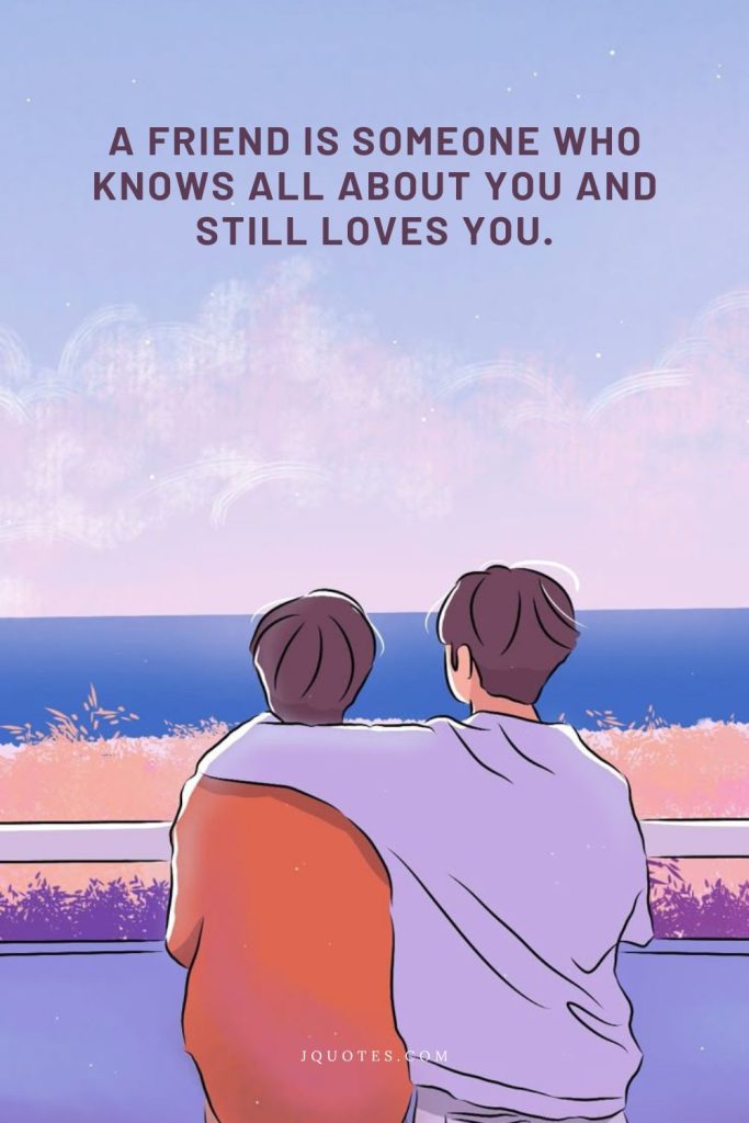 Quotes About Friendship: Celebrating Your Closest Bonds | JQuotes.com jQuotes.com A friend is someone who knows all about you and still loves you.