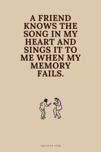 A friend knows the song in my heart and sings it to me when my memory fails.