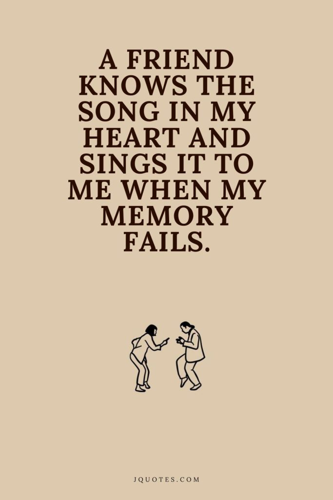 A friend knows the song in my heart and sings it to me when my memory fails.