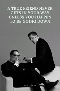 A true friend never gets in your way unless you happen to be going down