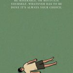 Be miserable. Or motivate yourself. Whatever has to be done it's always your choice.