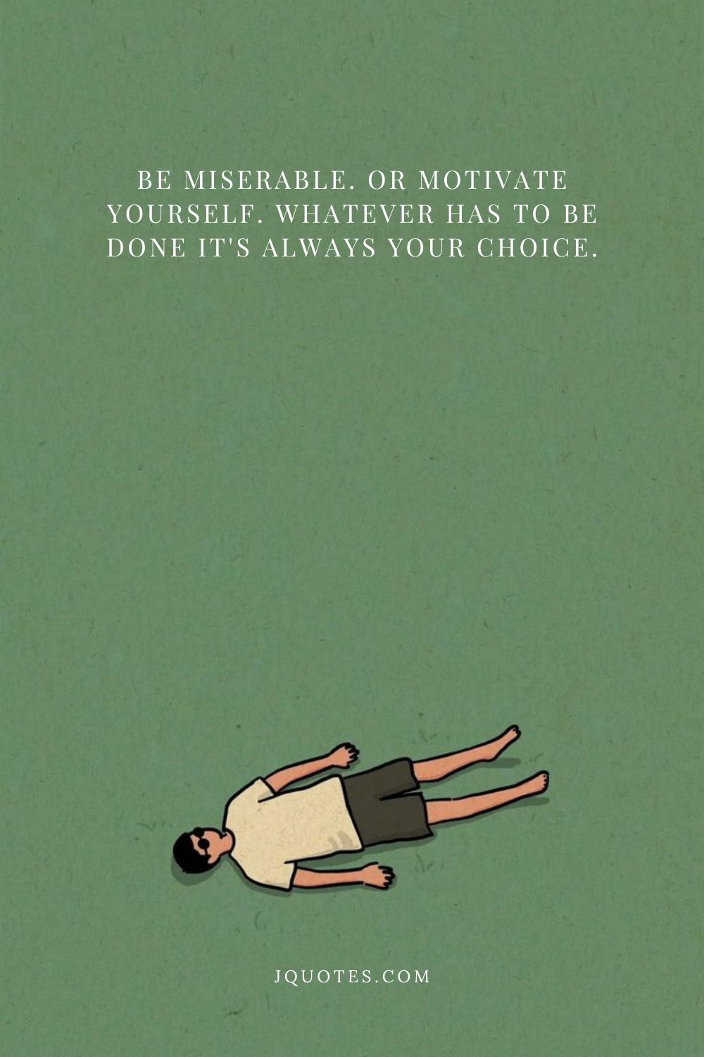 Be miserable. Or motivate yourself. Whatever has to be done it’s always your choice. – Wayne Dyer | JQuotes.com