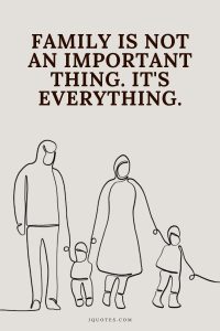 Family is not an important thing. It's everything.