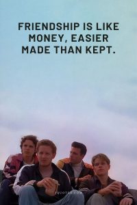 Friendship is like money, easier made than kept.