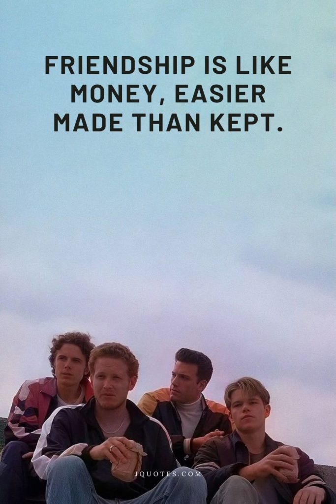 Friendship is like money, easier made than kept.