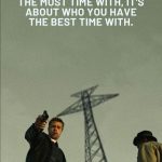 Friendship is not about who you spend the most time with, it's about who you have the best time with.