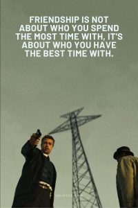 Friendship is not about who you spend the most time with, it's about who you have the best time with.