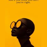 If you think you can you can. And if you think you can't you're right.