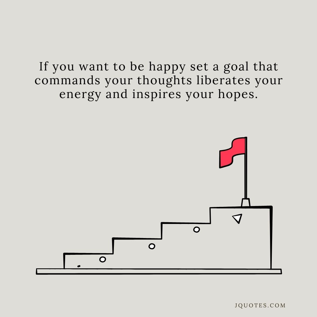 "If you want to be happy set a goal that commands your thoughts liberates your energy and inspires your hopes." - Andrew Carnegie | JQuotes.com jQuotes.com If you want to be happy set a goal that commands your thoughts liberates your energy and inspires your hopes.