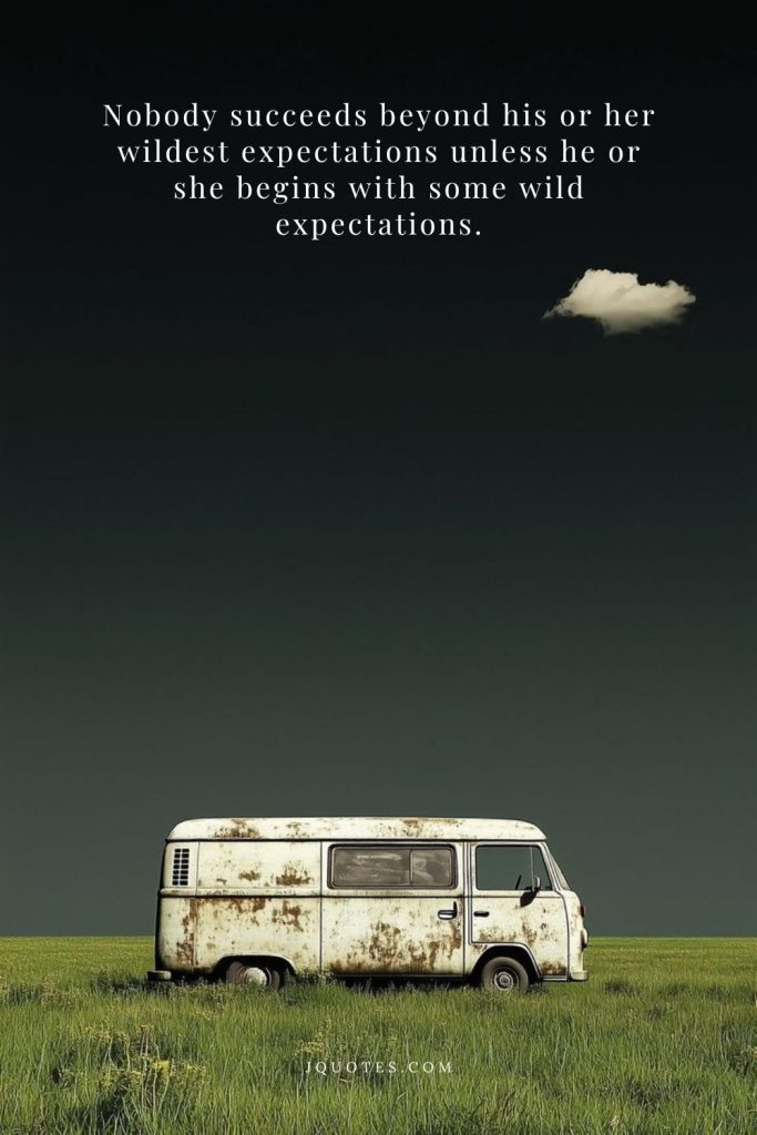 Nobody succeeds beyond his or her wildest expectations unless he or she begins with some wild expectations.