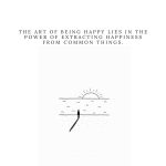 The art of being happy lies in the power of extracting happiness from common things.