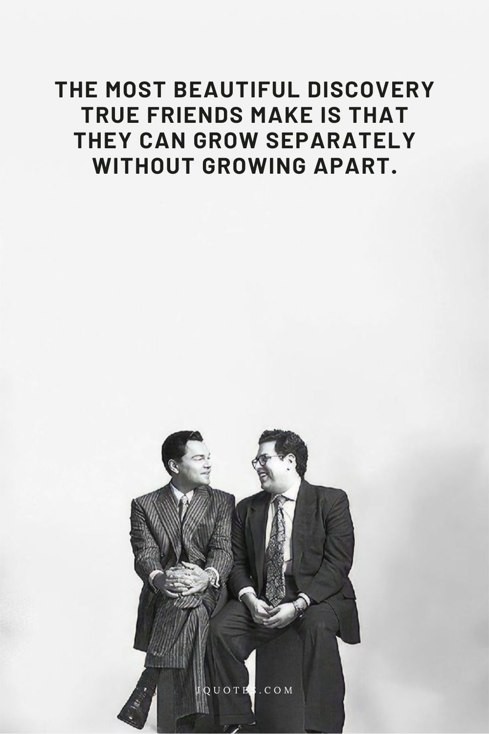 Quotes About Friendship: Celebrating Your Closest Bonds | JQuotes.com jQuotes.com The most beautiful discovery true friends make is that they can grow separately without growing apart.