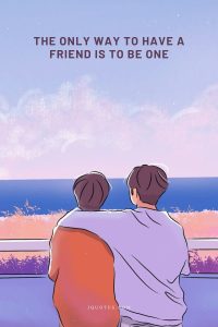 The only way to have a friend is to be one