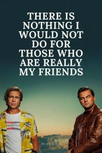 There is nothing I would not do for those who are really my friends
