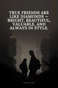True friends are like diamonds — bright, beautiful, valuable, and always in style.