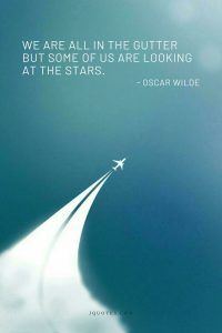 We are all in the gutter but some of us are looking at the stars.