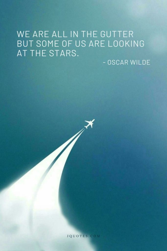 We are all in the gutter but some of us are looking at the stars.