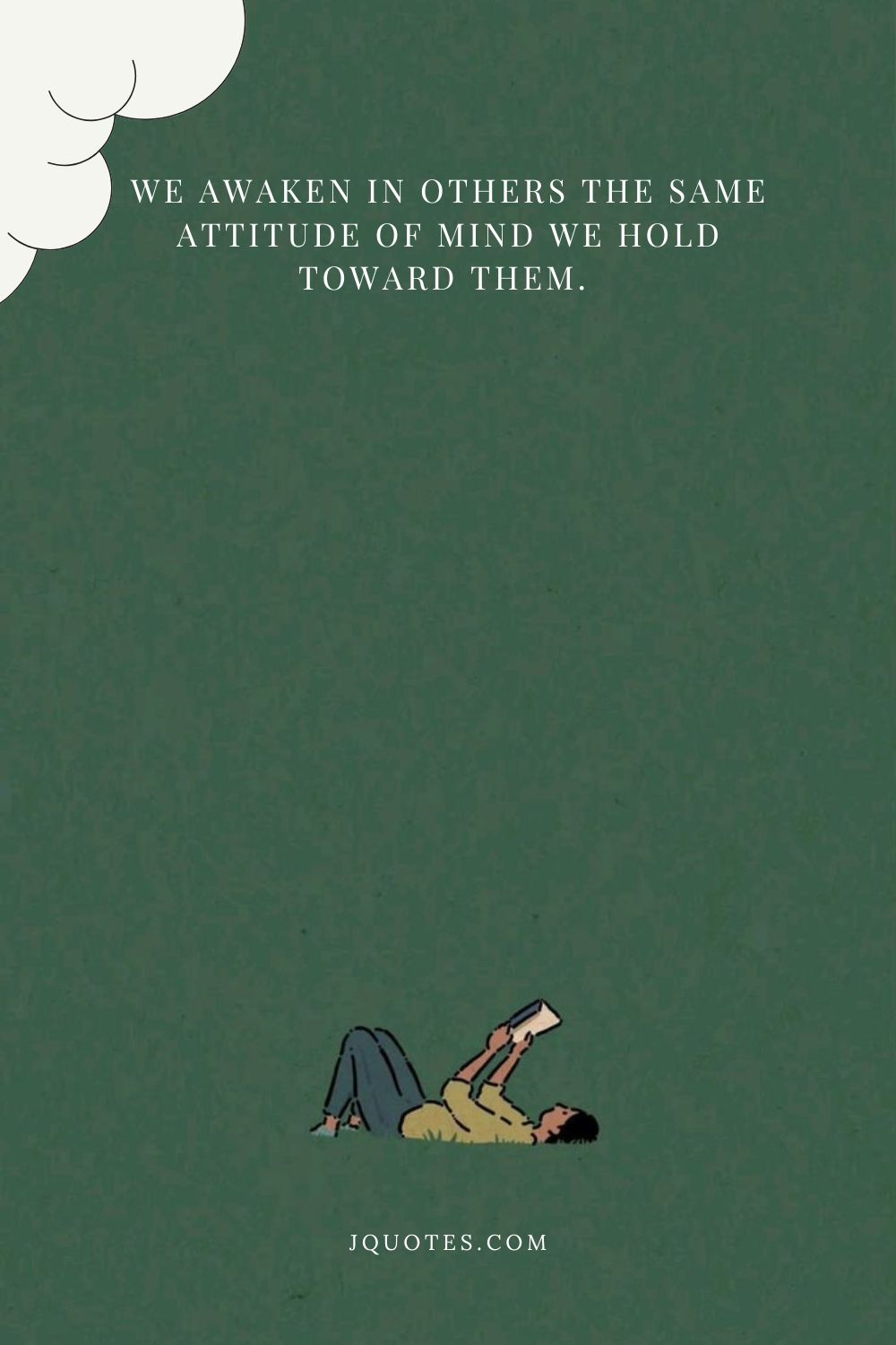 We awaken in others the same attitude of mind we hold toward them. – Elbert Hubbard | JQuotes.com