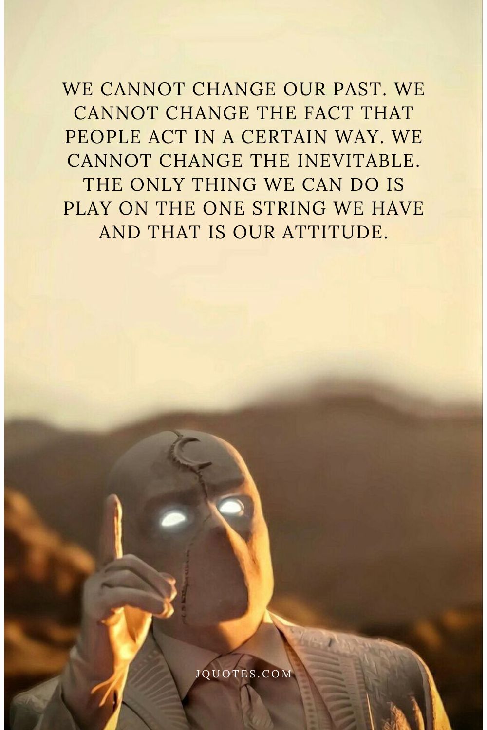 "We cannot change our past. We cannot change the fact that people act in a certain way. We cannot change the inevitable. The only thing we can do is play on the one string we have and that is our attitude." - Charles R. Swindoll | JQuotes.com jQuotes.com We cannot change our past. We cannot change the fact that people act in a certain way. We cannot change the inevitable. The only thing we can do is play on the one string we have and that is our attitude.