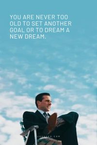 You are never too old to set another goal or to dream a new dream.