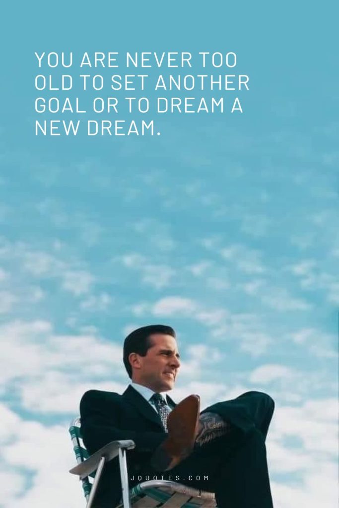 You are never too old to set another goal or to dream a new dream.