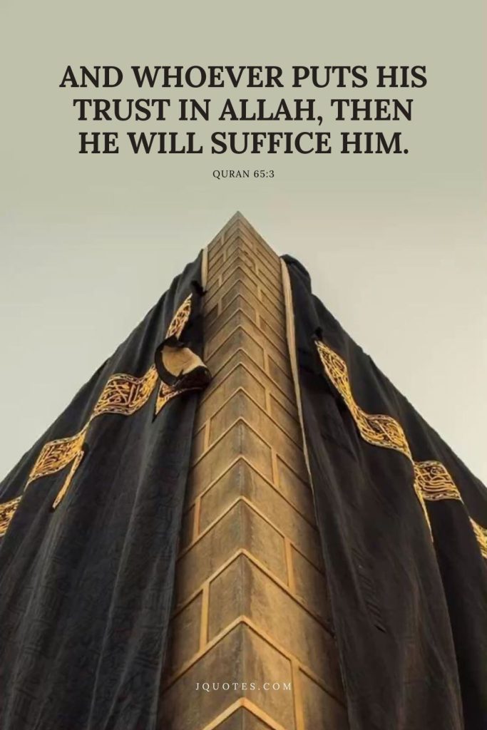 And whoever puts his trust in Allah, then He will suffice him. - Quran 65:3 | JQuotes.com jQuotes.com And whoever puts his trust in Allah, then He will suffice him
