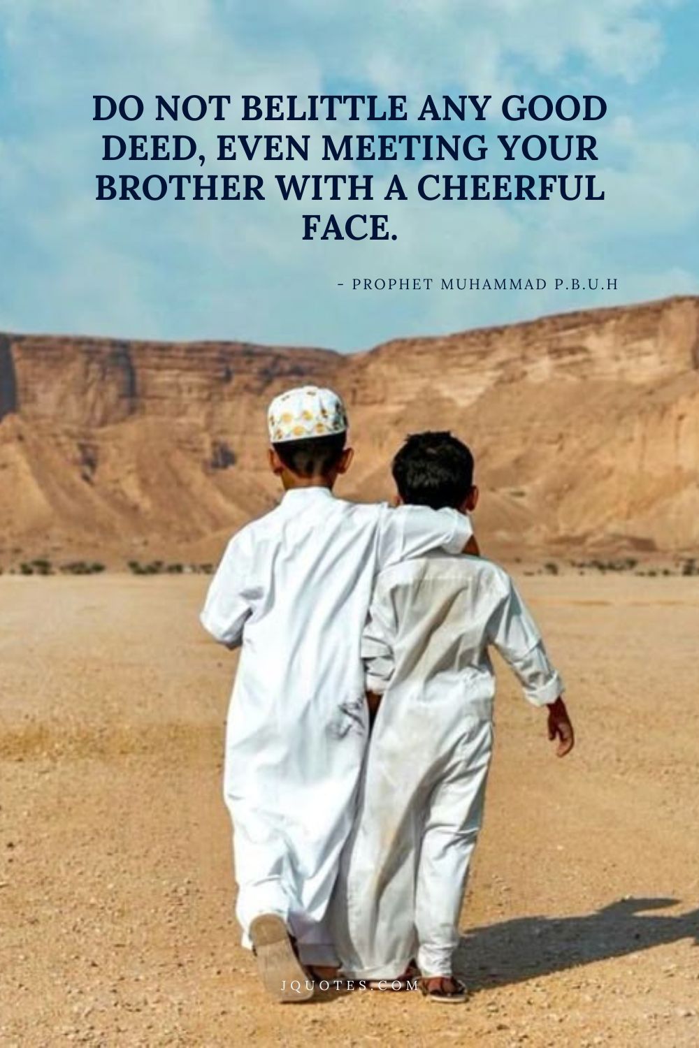 Do not belittle any good deed, even meeting your brother with a cheerful face. – Prophet Muhammad (PBUH) | JQuotes.com
