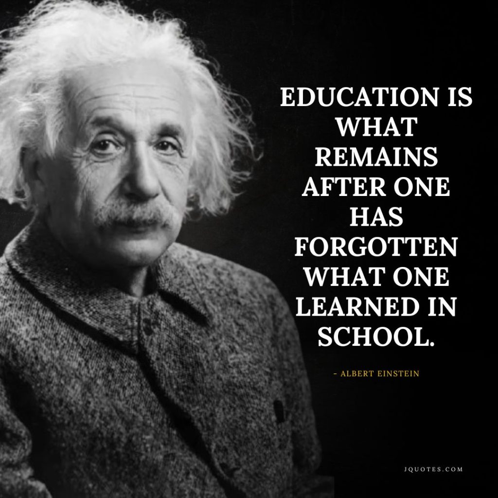 Education is what remains after one has forgotten what one learned in school. albert einstein
