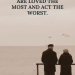 Home is where you are loved the most and act the worst.
