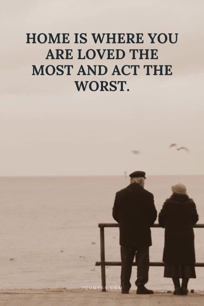 Home is where you are loved the most and act the worst.