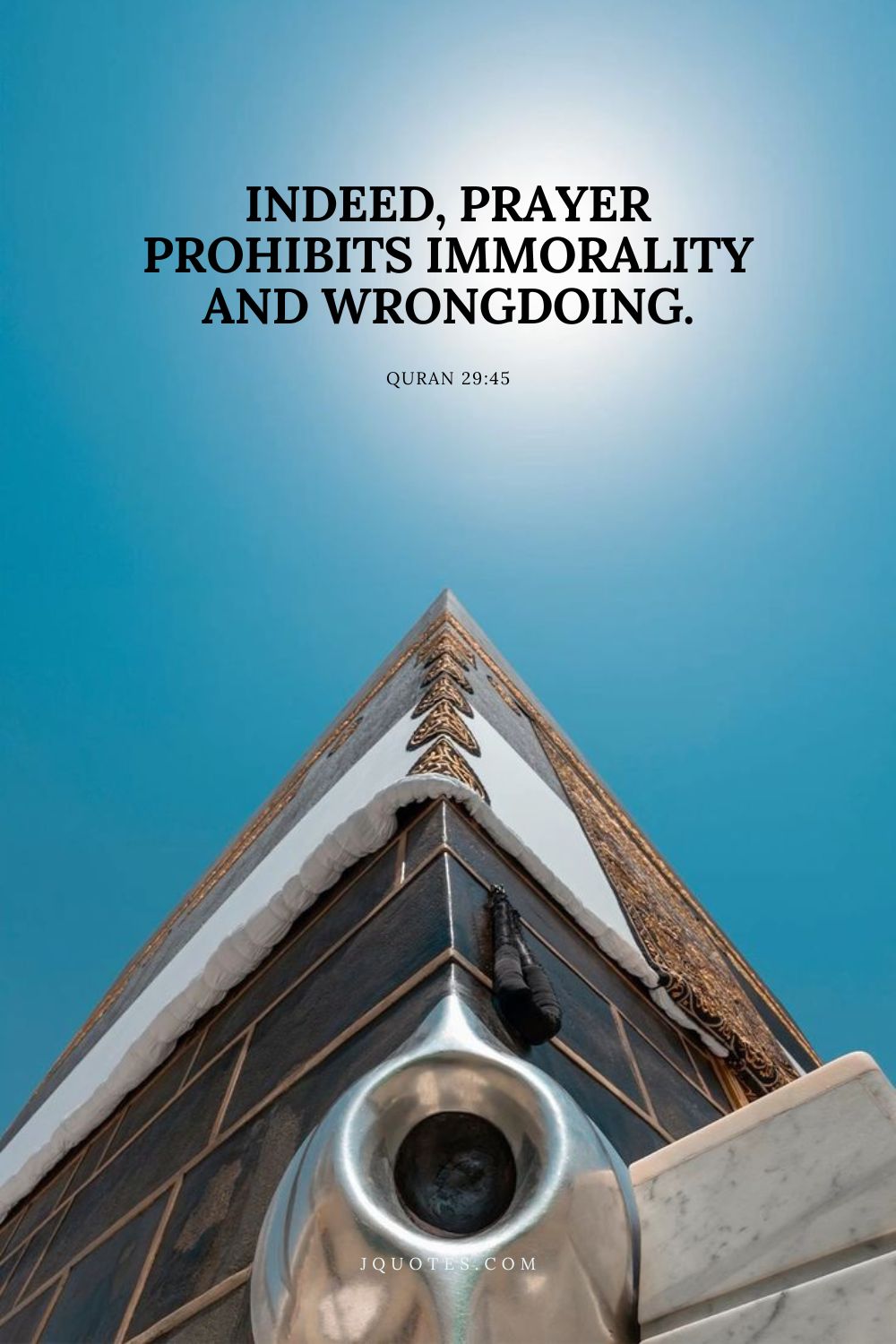 Indeed, prayer prohibits immorality and wrongdoing. - Quran 29:45 | JQuotes.com jQuotes.com Indeed, prayer prohibits immorality and wrongdoing.
