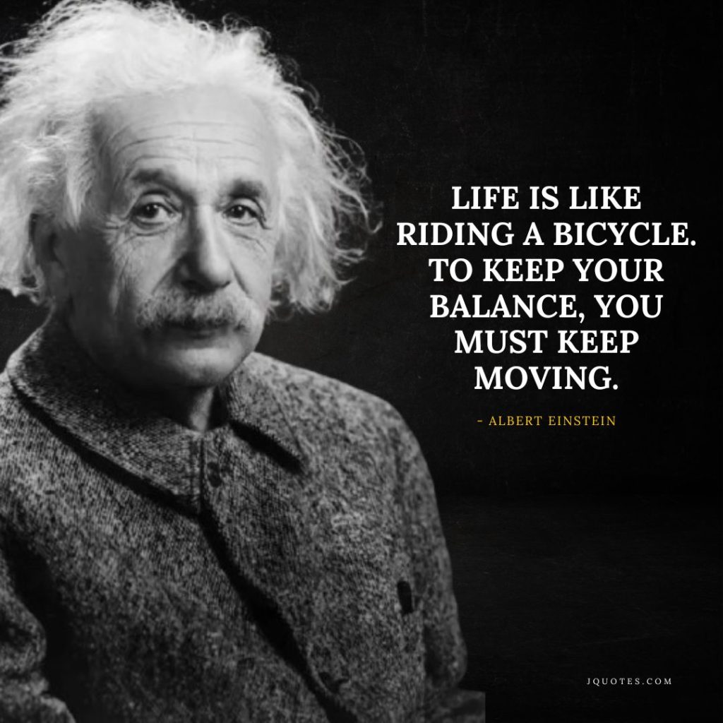 Life is like riding a bicycle. To keep your balance you must keep moving - jQuotes.com