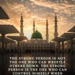The strong person is not the one who can wrestle others down. The strong person is the one who can control himself when angry