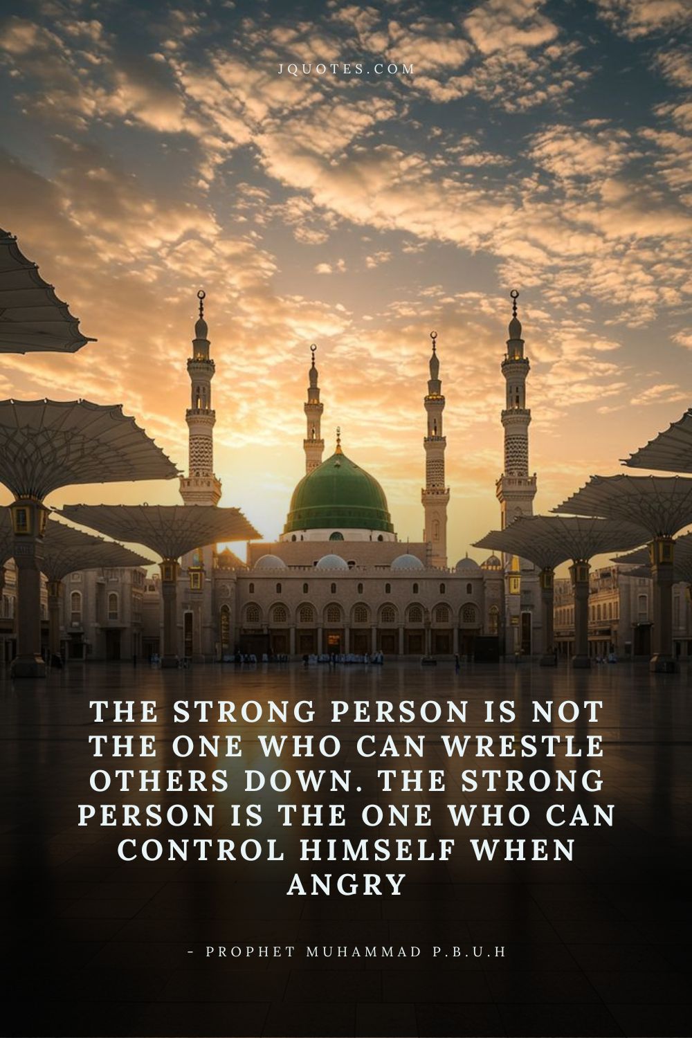 The strong person is not the one who can wrestle others down. The strong person is the one who can control himself when angry. - Prophet Muhammad (PBUH) | JQuotes.com jQuotes.com The strong person is not the one who can wrestle others down. The strong person is the one who can control himself when angry