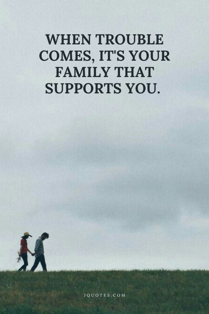 When trouble comes, it's your family that supports you.